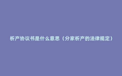 析产协议书是什么意思（分家析产的法律规定）