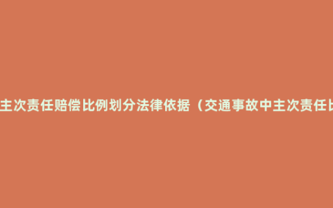 交通事故主次责任赔偿比例划分法律依据（交通事故中主次责任比例规定）