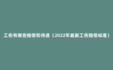 工伤有哪些赔偿和待遇（2022年最新工伤赔偿标准）