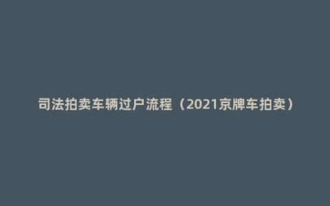 司法拍卖车辆过户流程（2021京牌车拍卖）