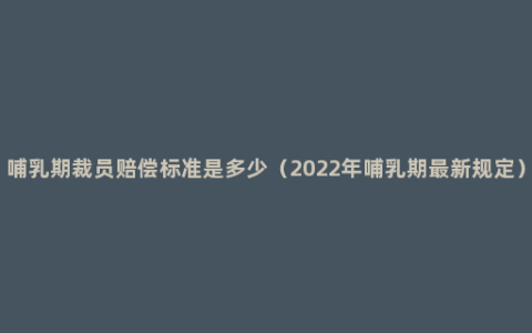 哺乳期裁员赔偿标准是多少（2022年哺乳期最新规定）