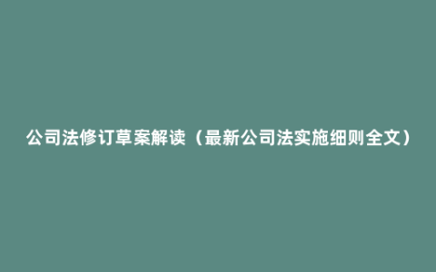 公司法修订草案解读（最新公司法实施细则全文）