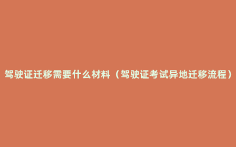 驾驶证迁移需要什么材料（驾驶证考试异地迁移流程）