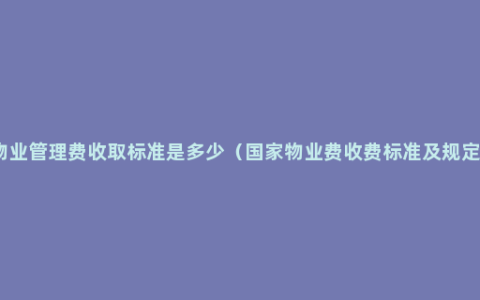 物业管理费收取标准是多少（国家物业费收费标准及规定）