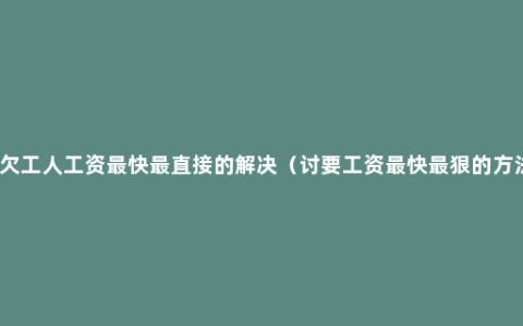 拖欠工人工资最快最直接的解决（讨要工资最快最狠的方法）