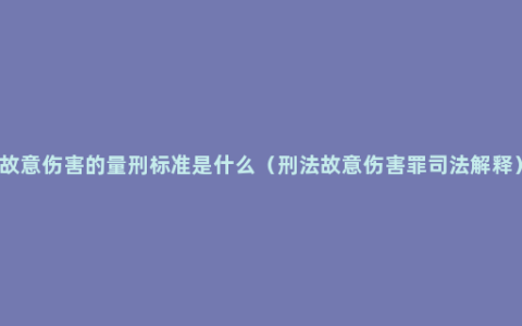 故意伤害的量刑标准是什么（刑法故意伤害罪司法解释）