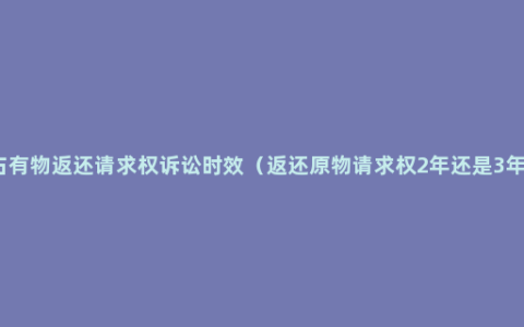 占有物返还请求权诉讼时效（返还原物请求权2年还是3年）