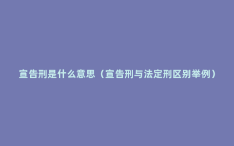 宣告刑是什么意思（宣告刑与法定刑区别举例）