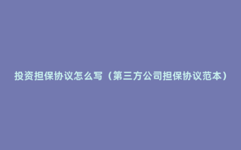 投资担保协议怎么写（第三方公司担保协议范本）