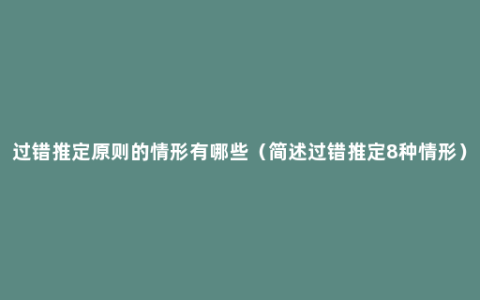 过错推定原则的情形有哪些（简述过错推定8种情形）