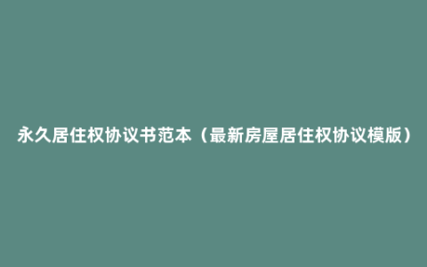 永久居住权协议书范本（最新房屋居住权协议模版）