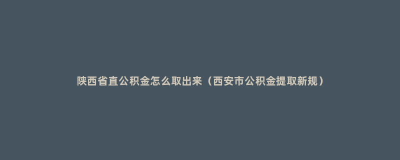 陕西省直公积金怎么取出来（西安市公积金提取新规）