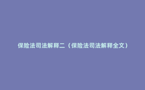 保险法司法解释二（保险法司法解释全文）