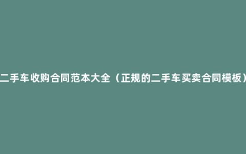 二手车收购合同范本大全（正规的二手车买卖合同模板）