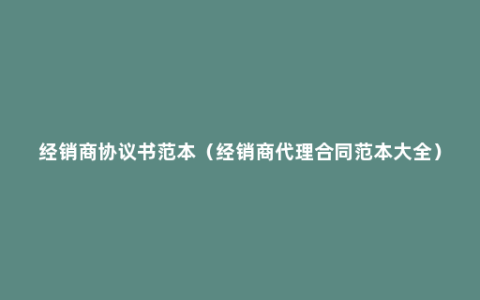 经销商协议书范本（经销商代理合同范本大全）