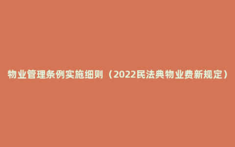 物业管理条例实施细则（2022民法典物业费新规定）