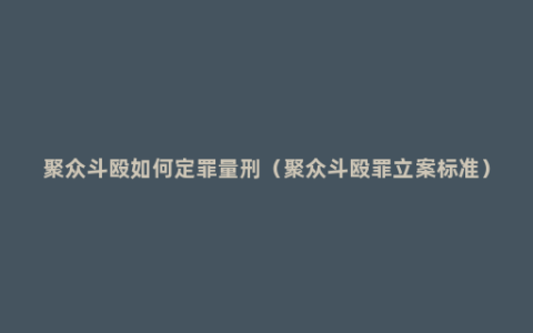 聚众斗殴如何定罪量刑（聚众斗殴罪立案标准）