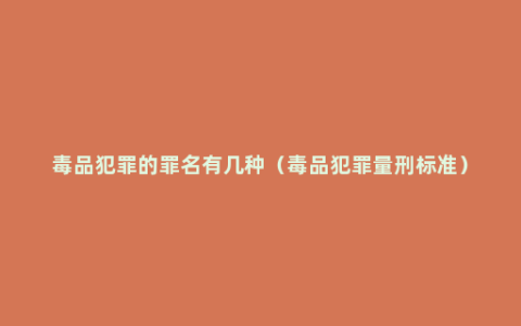 毒品犯罪的罪名有几种（毒品犯罪量刑标准）