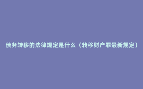 债务转移的法律规定是什么（转移财产罪最新规定）