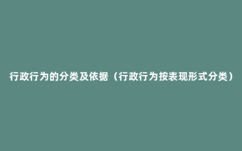 行政行为的分类及依据（行政行为按表现形式分类）