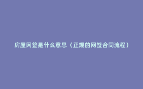 房屋网签是什么意思（正规的网签合同流程）