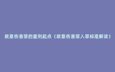 故意伤害罪的量刑起点（故意伤害罪入罪标准解读）