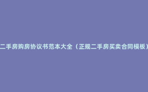 二手房购房协议书范本大全（正规二手房买卖合同模板）