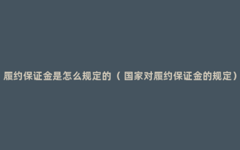 履约保证金是怎么规定的（ 国家对履约保证金的规定）