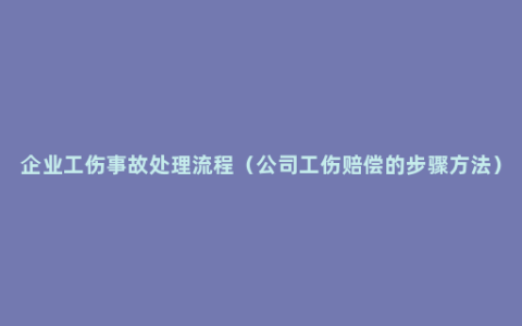 企业工伤事故处理流程（公司工伤赔偿的步骤方法）