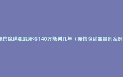 掩饰隐瞒犯罪所得140万能判几年（掩饰隐瞒罪量刑案例）