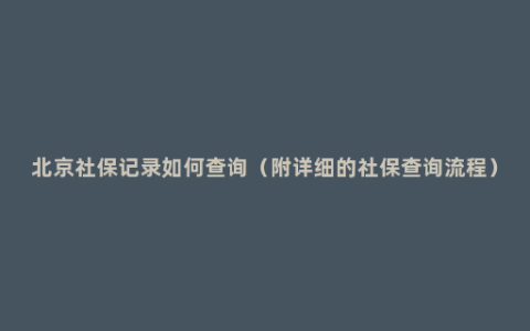 北京社保记录如何查询（附详细的社保查询流程）