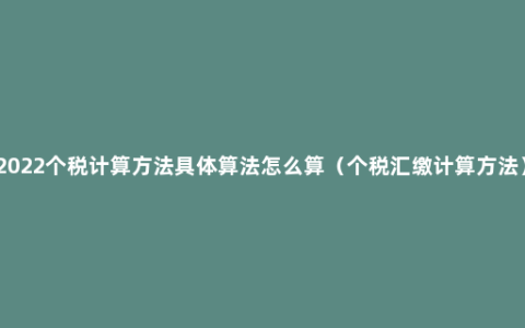 2022个税计算方法具体算法怎么算（个税汇缴计算方法）