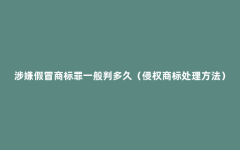 涉嫌假冒商标罪一般判多久（侵权商标处理方法）