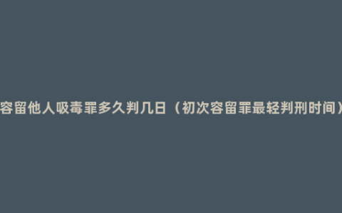 容留他人吸毒罪多久判几日（初次容留罪最轻判刑时间）