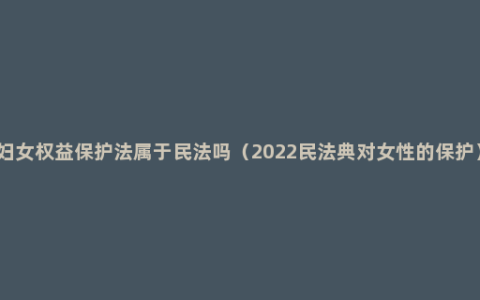 妇女权益保护法属于民法吗（2022民法典对女性的保护）