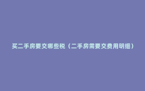 买二手房要交哪些税（二手房需要交费用明细）