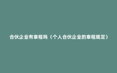 合伙企业有章程吗（个人合伙企业的章程规定）