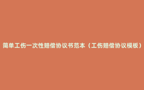 简单工伤一次性赔偿协议书范本（工伤赔偿协议模板）