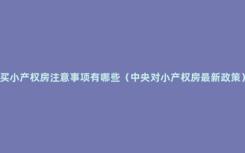 买小产权房注意事项有哪些（中央对小产权房最新政策）