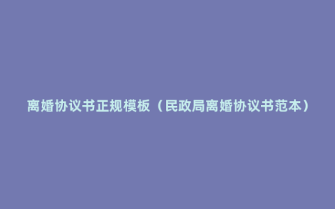 离婚协议书正规模板（民政局离婚协议书范本）