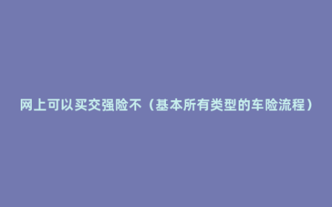 网上可以买交强险不（基本所有类型的车险流程）