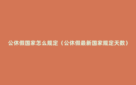 公休假国家怎么规定（公休假最新国家规定天数）