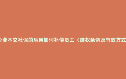 企业不交社保的后果如何补偿员工（维权条例及有效方式）