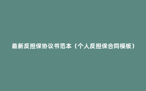 最新反担保协议书范本（个人反担保合同模板）