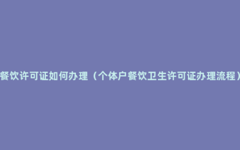 餐饮许可证如何办理（个体户餐饮卫生许可证办理流程）