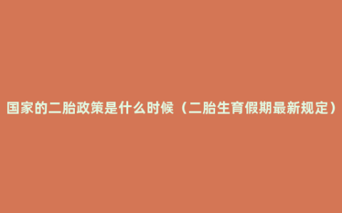 国家的二胎政策是什么时候（二胎生育假期最新规定）