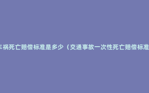 车祸死亡赔偿标准是多少（交通事故一次性死亡赔偿标准）