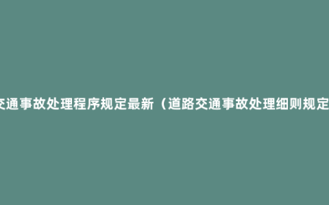 交通事故处理程序规定最新（道路交通事故处理细则规定）