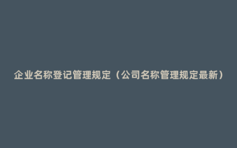 企业名称登记管理规定（公司名称管理规定最新）