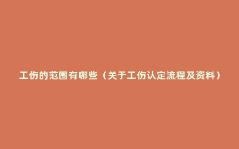 工伤的范围有哪些（关于工伤认定流程及资料）